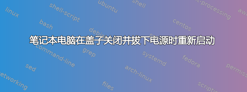 笔记本电脑在盖子关闭并拔下电源时重新启动