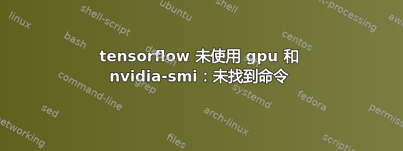 tensorflow 未使用 gpu 和 nvidia-smi：未找到命令