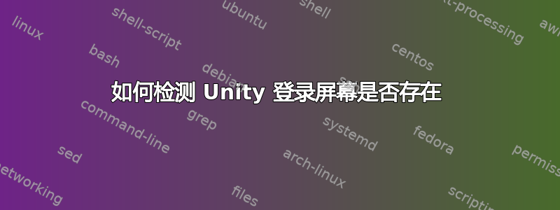 如何检测 Unity 登录屏幕是否存在