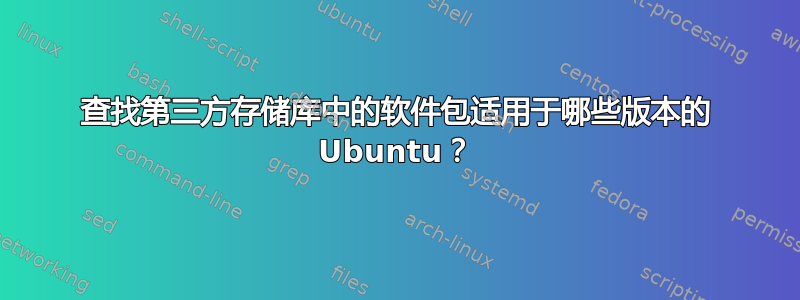 查找第三方存储库中的软件包适用于哪些版本的 Ubuntu？