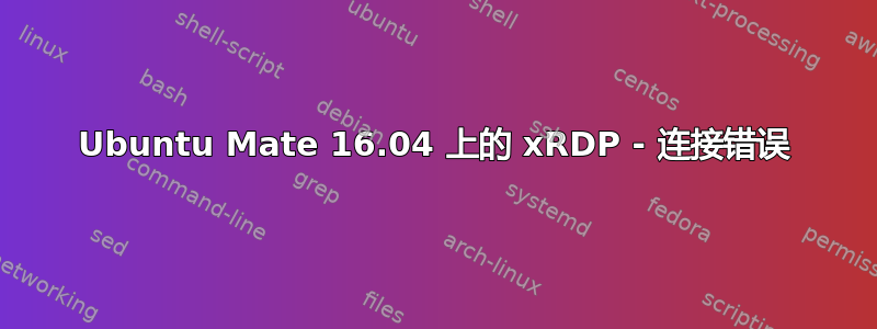 Ubuntu Mate 16.04 上的 xRDP - 连接错误