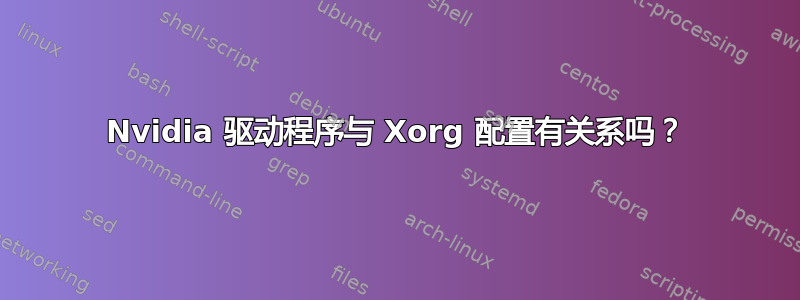 Nvidia 驱动程序与 Xorg 配置有关系吗？