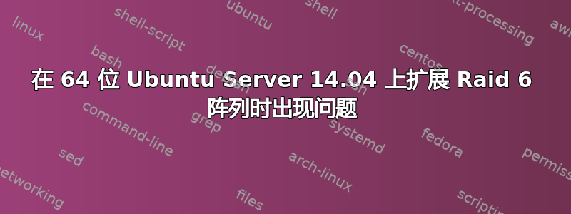 在 64 位 Ubuntu Server 14.04 上扩展 Raid 6 阵列时出现问题