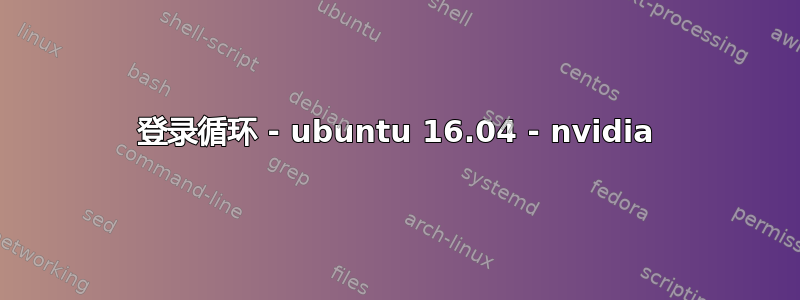 登录循环 - ubuntu 16.04 - nvidia