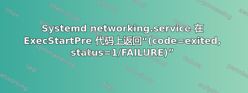 Systemd networking.service 在 ExecStartPre 代码上返回“(code=exited, status=1/FAILURE)”