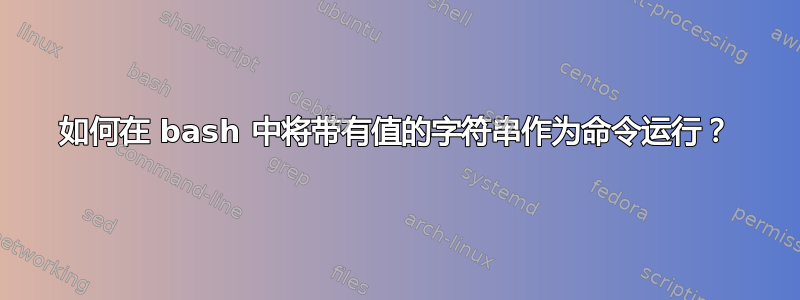 如何在 bash 中将带有值的字符串作为命令运行？