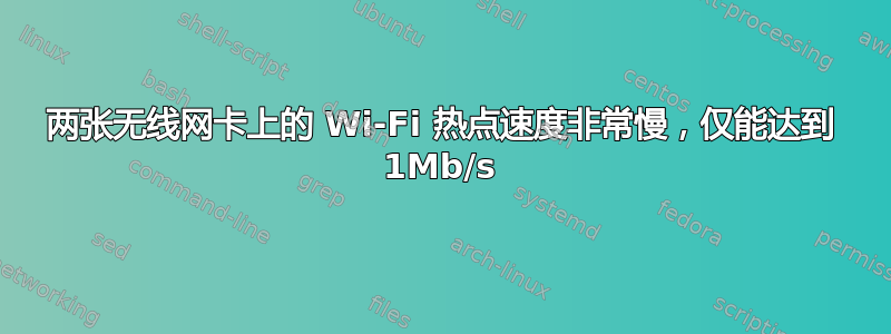 两张无线网卡上的 Wi-Fi 热点速度非常慢，仅能达到 1Mb/s