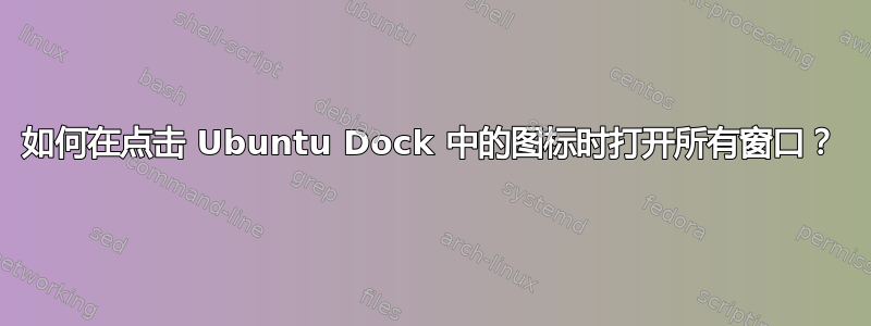 如何在点击 Ubuntu Dock 中的图标时打开所有窗口？