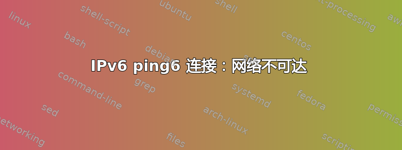 IPv6 ping6 连接：网络不可达