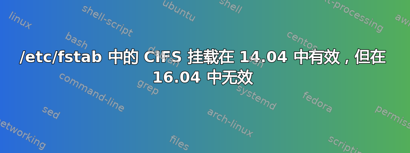 /etc/fstab 中的 CIFS 挂载在 14.04 中有效，但在 16.04 中无效