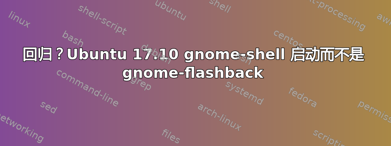 回归？Ubuntu 17.10 gnome-shell 启动而不是 gnome-flashback