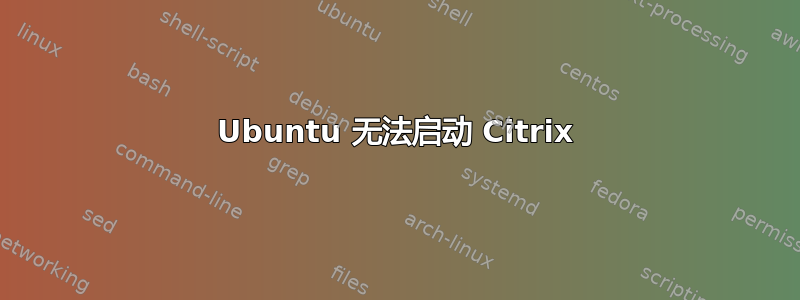 Ubuntu 无法启动 Citrix