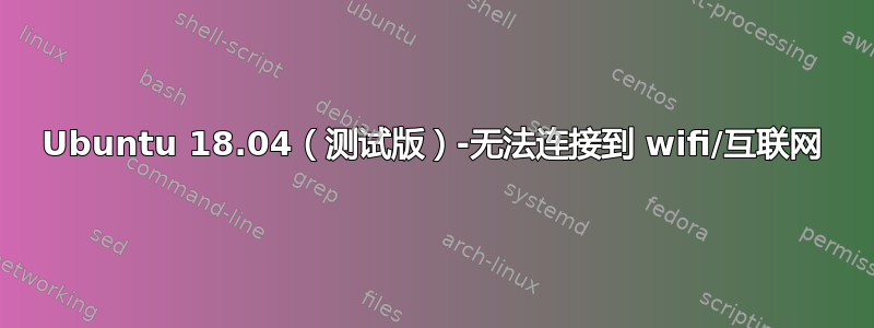 Ubuntu 18.04（测试版）-无法连接到 wifi/互联网