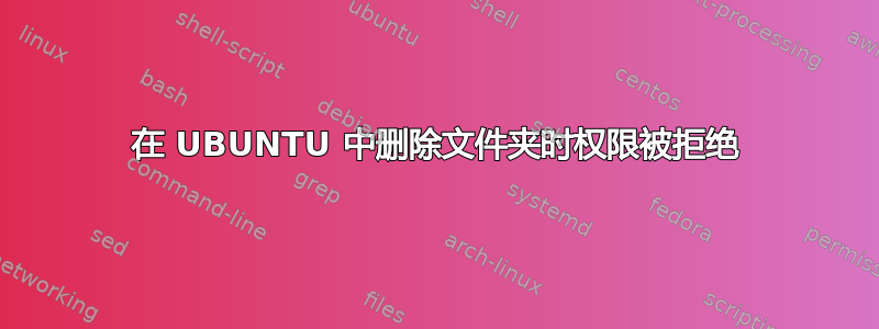 在 UBUNTU 中删除文件夹时权限被拒绝