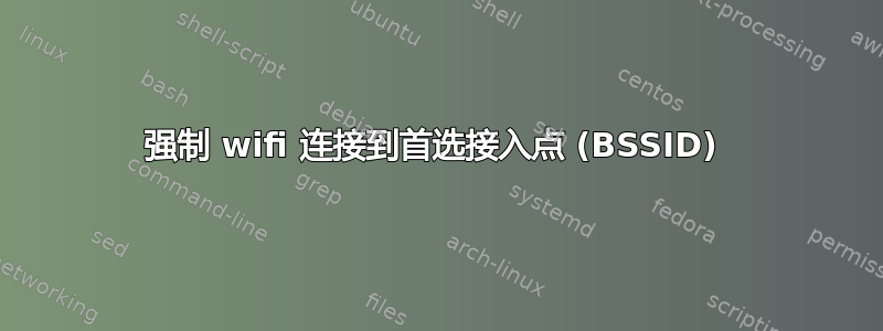 强制 wifi 连接到首选接入点 (BSSID) 