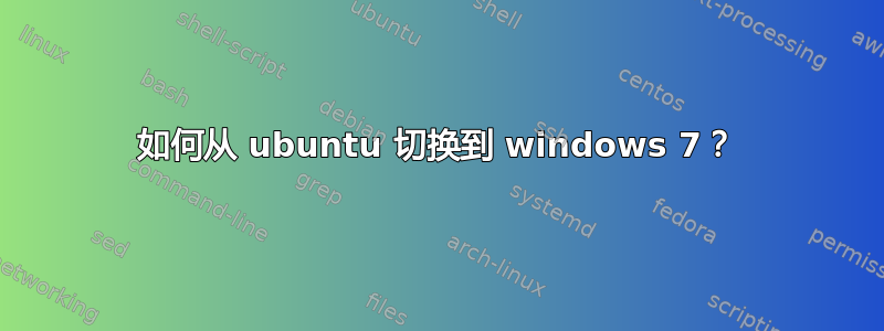 如何从 ubuntu 切换到 windows 7？