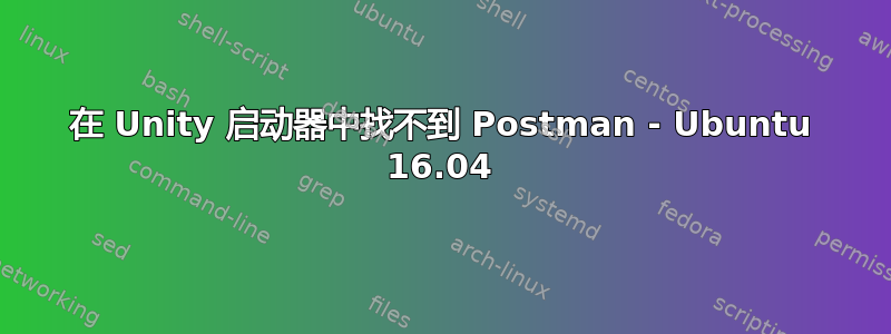 在 Unity 启动器中找不到 Postman - Ubuntu 16.04