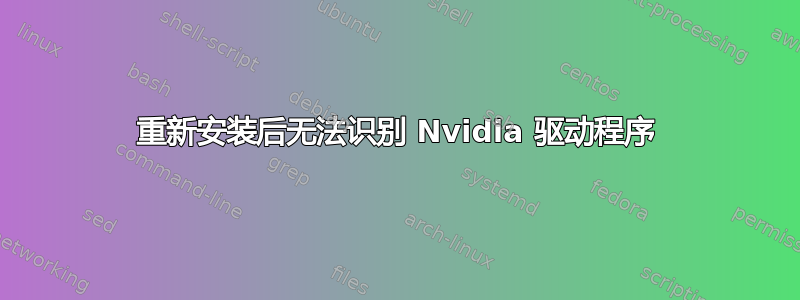 重新安装后无法识别 Nvidia 驱动程序