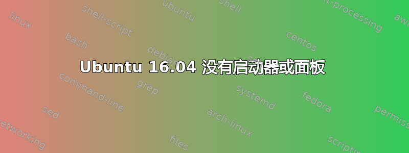 Ubuntu 16.04 没有启动器或面板