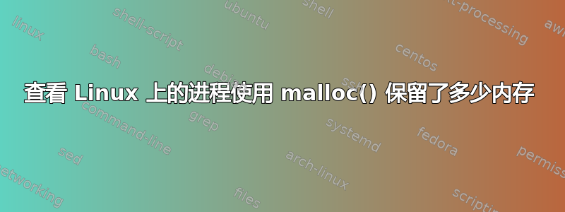 查看 Linux 上的进程使用 malloc() 保留了多少内存