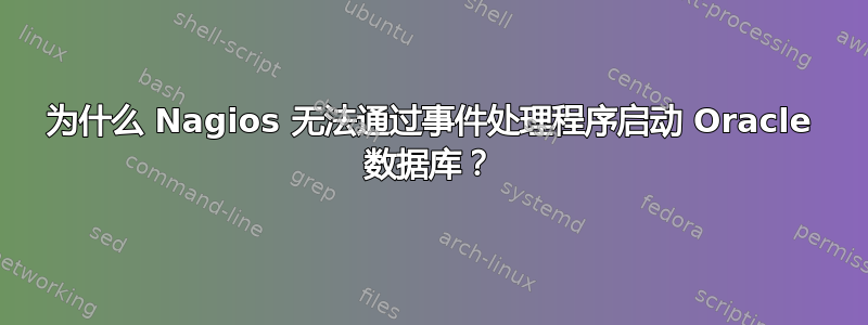 为什么 Nagios 无法通过事件处理程序启动 Oracle 数据库？