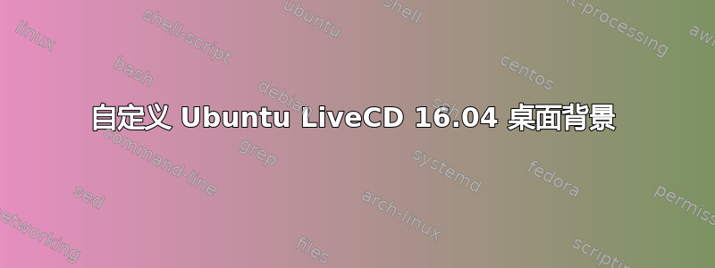 自定义 Ubuntu LiveCD 16.04 桌面背景