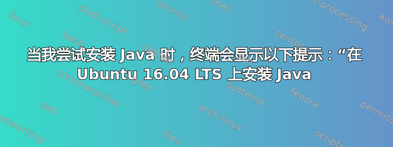 当我尝试安装 Java 时，终端会显示以下提示：“在 Ubuntu 16.04 LTS 上安装 Java