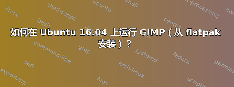 如何在 Ubuntu 16.04 上运行 GIMP（从 flatpak 安装）？