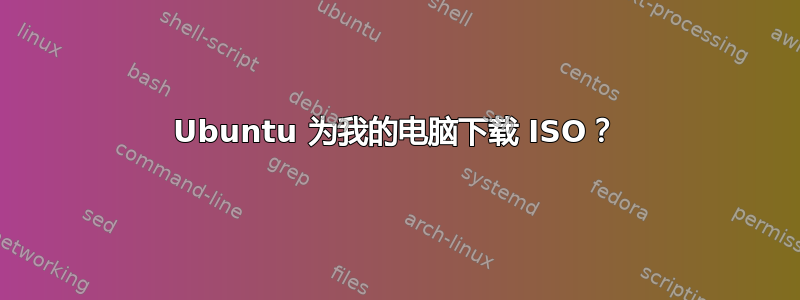 Ubuntu 为我的电脑下载 ISO？