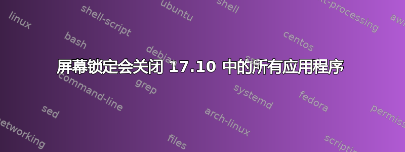 屏幕锁定会关闭 17.10 中的所有应用程序