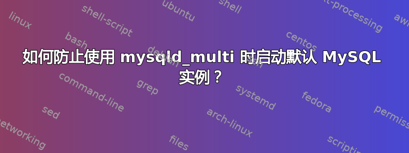 如何防止使用 mysqld_multi 时启动默认 MySQL 实例？