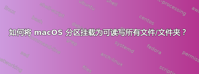 如何将 macOS 分区挂载为可读写所有文件/文件夹？