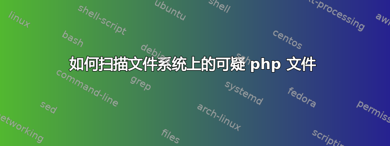 如何扫描文件系统上的可疑 php 文件