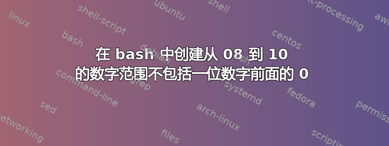 在 bash 中创建从 08 到 10 的数字范围不包括一位数字前面的 0