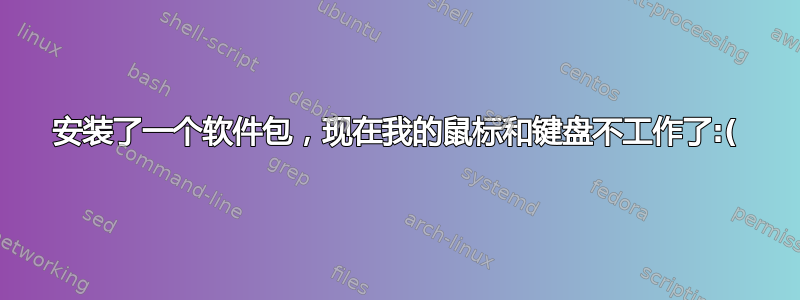 安装了一个软件包，现在我的鼠标和键盘不工作了:(