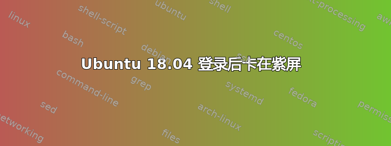 Ubuntu 18.04 登录后卡在紫屏 