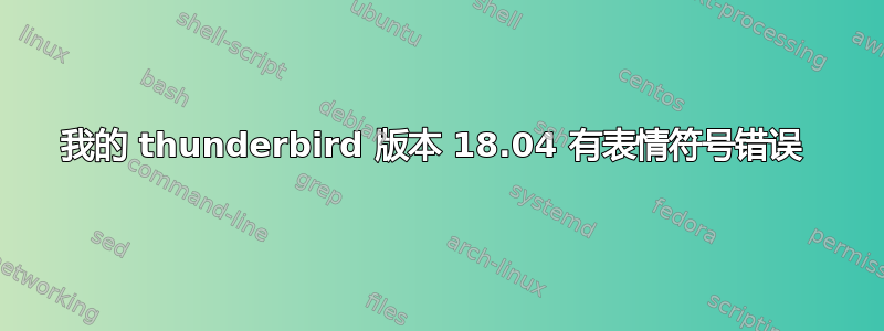 我的 thunderbird 版本 18.04 有表情符号错误 