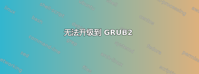 无法升级到 GRUB2