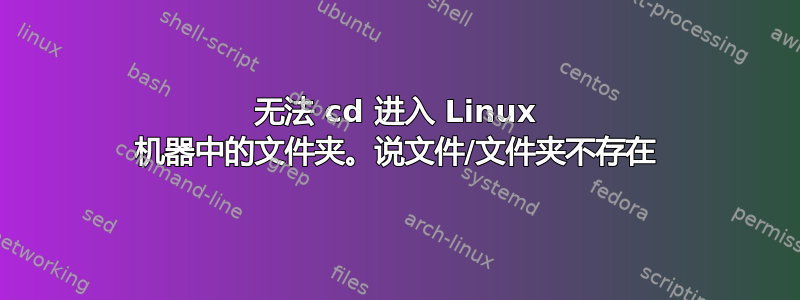 无法 cd 进入 Linux 机器中的文件夹。说文件/文件夹不存在