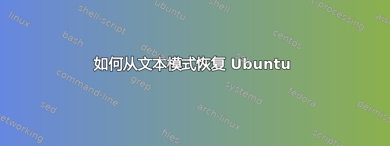 如何从文本模式恢复 Ubuntu