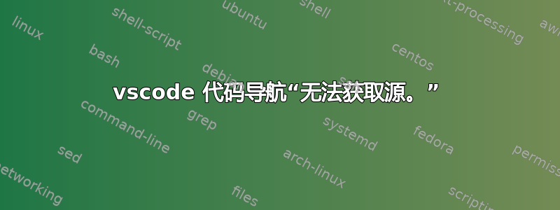 vscode 代码导航“无法获取源。”