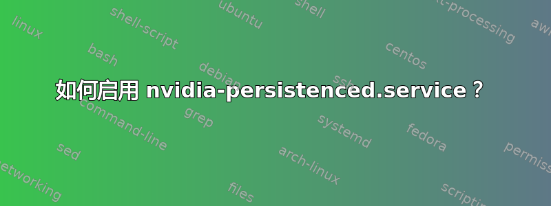 如何启用 nvidia-persistenced.service？