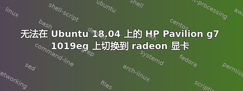 无法在 Ubuntu 18.04 上的 HP Pavilion g7 1019eg 上切换到 radeon 显卡