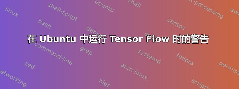 在 Ubuntu 中运行 Tensor Flow 时的警告