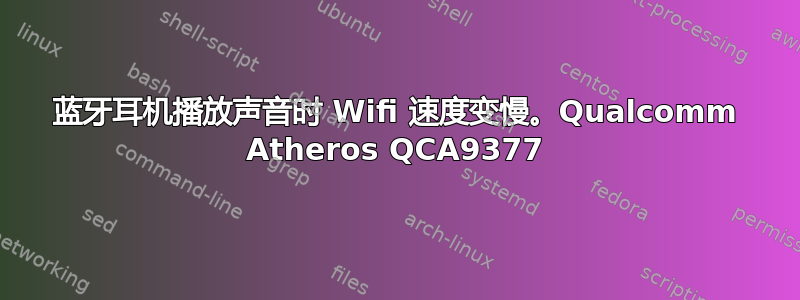 蓝牙耳机播放声音时 Wifi 速度变慢。Qualcomm Atheros QCA9377