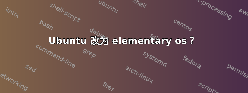 Ubuntu 改为 elementary os？