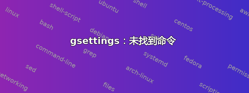 gsettings：未找到命令