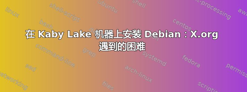 在 Kaby Lake 机器上安装 Debian：X.org 遇到的困难