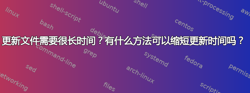 更新文件需要很长时间？有什么方法可以缩短更新时间吗？