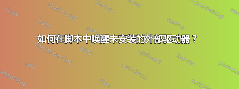 如何在脚本中唤醒未安装的外部驱动器？